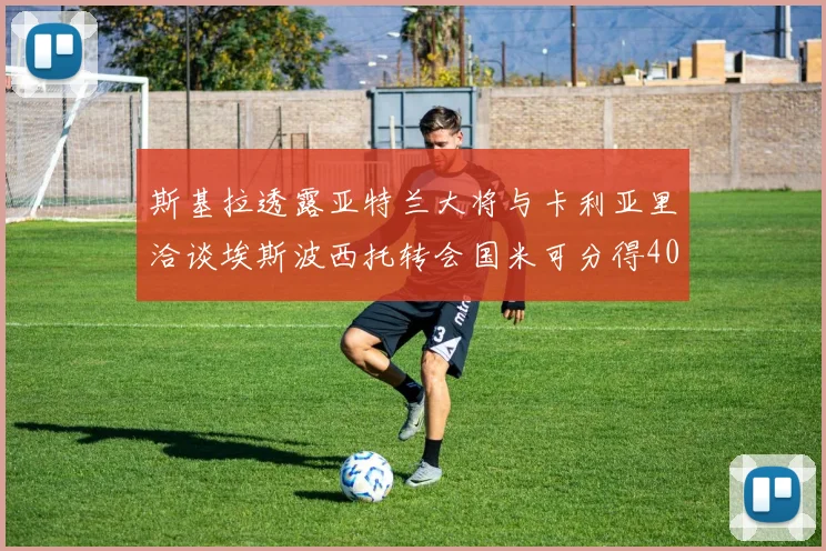 斯基拉透露亚特兰大将与卡利亚里洽谈埃斯波西托转会国米可分得40